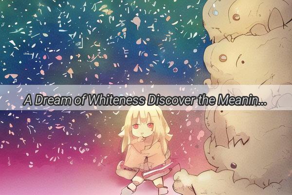 A Dream of Whiteness Discover the Meaning Behind the Dream of Raising a Little White Dog